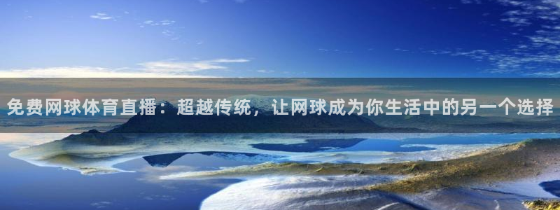 免费网球体育直播：超越传统，让网球成为你生活中的另一个选择